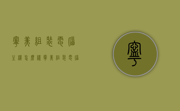 宁美组装电脑主机怎么样（宁美组装电脑主机怎么样啊），宁美组装电脑主机深度解析，质量与性价比如何？