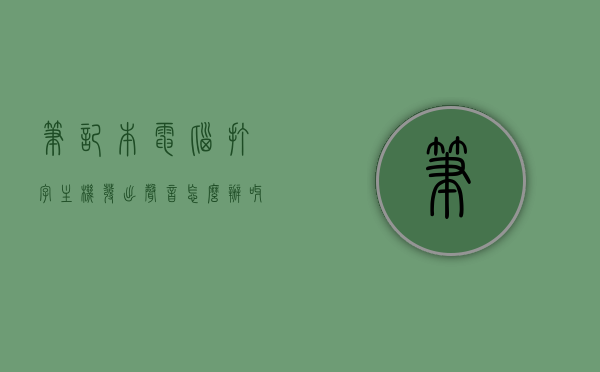笔记本电脑打字主机发出声音怎么办呀（笔记本电脑打字时有声音），笔记本电脑打字时主机发出声音如何解决？