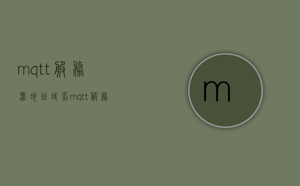 mqtt服务器地址域名（mqtt服务器选择），MQTT服务器地址域名选择指南