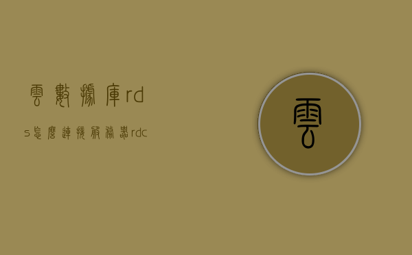云数据库rds怎么连接服务器（rd client连接云服务器），云数据库RDS连接服务器指南，使用RD Client连接云服务器，使用RD Client连接云服务器，云数据库RDS连接指南