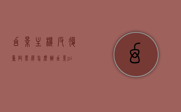 幻影主机反复重启黑屏怎么办（幻影pin一直pin死），幻影主机反复重启黑屏及PIN问题解决方案，幻影主机反复重启黑屏及PIN死锁解决方案，故障排查与修复指南，幻影主机反复重启黑屏及PIN死锁问题解决方案与故障排查修复指南，幻影主机反复重启黑屏及PIN死锁问题解决方案与故障排查修复指南，幻影主机反复重启黑屏及PIN死锁问题详解，故障排查、修复指南与解决方案，幻影主机反复重启黑屏及PIN死锁问题详解，故障排查、修复指南与解决方案