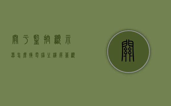关于监控显示器怎么接电脑主机屏幕显示的信息，电脑主机屏幕显示与监控显示器连接指南，电脑主机屏幕显示与监控显示器连接指南，操作方法与步骤解析