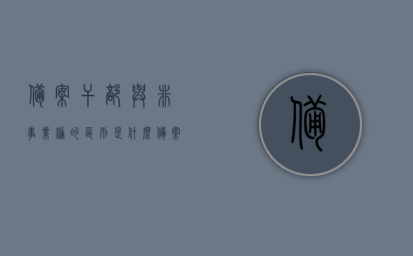 备案干部与非事业编的区别是什么（备案干部与非事业编的区别是什么呢），备案干部与非事业编差异解析，定义、待遇与职业发展路径对比，备案干部与非事业编的差异性解析，定义、待遇与职业发展路径全面对比