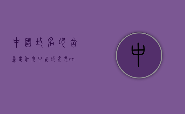 中国域名的含义是什么（中国域名是cn），中国域名cn的含义解析 第1张