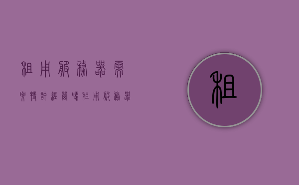 租用服务器需要特许经营吗（租用服务器算什么费用），租用服务器，是否需要特许经营及费用归属解析，租用服务器需特许经营吗？费用归属及解析