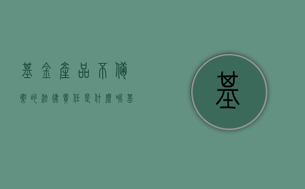 基金产品不备案的法律责任是什么呢（基金产品不备案的法律责任是什么呢英文），基金产品不备案的法律责任及其英文表达
