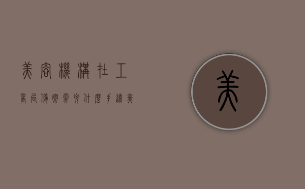 美容机构在工商局备案需要什么手续（美容机构在工商局备案需要什么手续呢），美容机构在工商局备案流程及所需手续全解析
