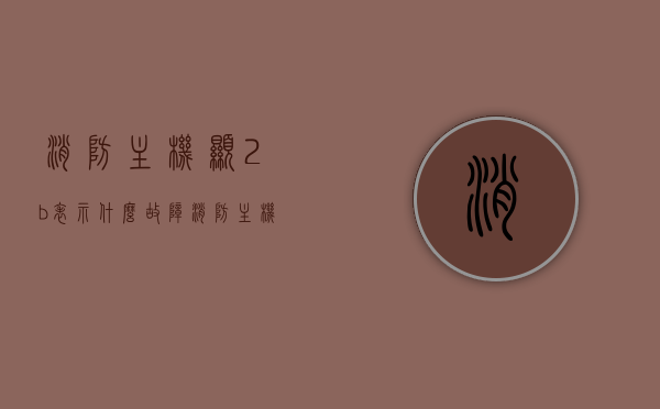 消防主机显2b表示什么故障（消防主机故障如何消除及恢复），消防主机故障解析，2b故障标识及消除恢复方法，消防主机故障解析，标识2b代表什么故障？消除恢复方法详解！，消防主机故障解析，标识2b代表什么故障？消除恢复方法详解及故障解析攻略！，消防主机故障解析，标识2b故障详解及消除恢复方法攻略！