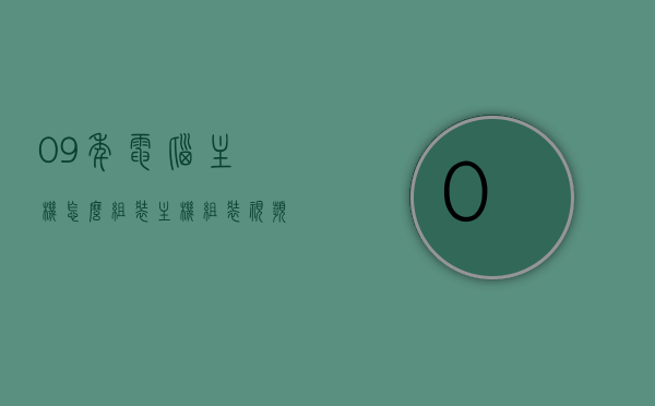 09年电脑主机怎么组装（主机组装视频），09年电脑主机组装指南及详细组装视频教程