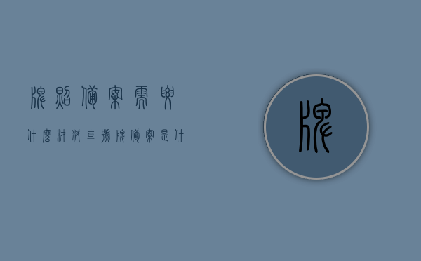 牌照备案需要什么材料（车号牌备案是什么意思），车辆牌照备案指南，所需材料全解析及意义说明，车辆牌照备案详解，所需材料、流程与意义解析，车辆牌照备案全解析，所需材料、流程与意义详解及指南