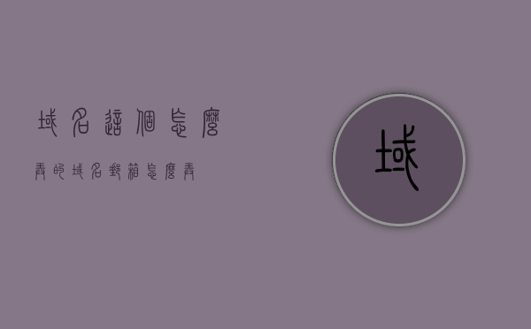 域名这个怎么弄的（域名邮箱怎么弄），如何设置和管理域名及其邮箱服务？