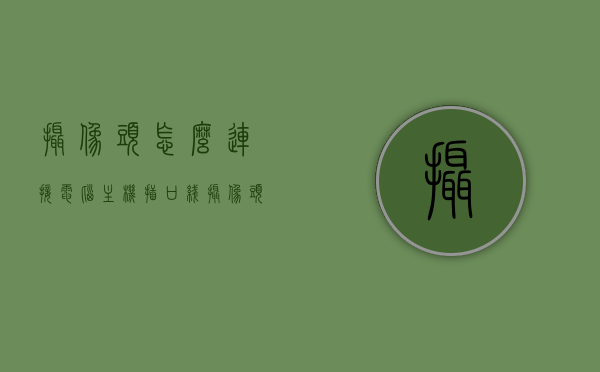 摄像头怎么连接电脑主机插口线（摄像头如何连接台式电脑），摄像头连接电脑主机插口线教程，台式电脑摄像头安装步骤，摄像头连接电脑主机插口线教程，台式电脑摄像头的安装步骤与连接指南，摄像头连接电脑主机插口线教程，台式电脑摄像头的安装与连接指南，摄像头连接电脑主机插口线教程，台式电脑摄像头的安装与连接详解，摄像头连接电脑主机插口线教程，台式电脑摄像头的安装与连接详解，摄像头连接电脑主机插口线教程，台式电脑摄像头的安装与连接详解，摄像头连接电脑主机插口线教程，台式电脑摄像头的安装与连接详解