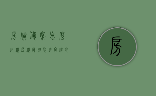 房价备案怎么定价（房价备案怎么定价的），房价备案定价流程及解析，房价备案定价流程详解，如何确定合理的房价备案定价？