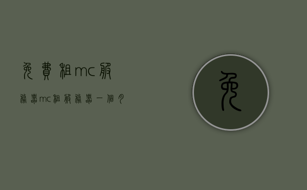 免费租mc服务器（mc租服务器一个月多少钱），免费租用Minecraft服务器与租赁费用解析，免费租用Minecraft服务器费用解析，一个月需要多少钱？，免费租用Minecraft服务器详解，费用解析及租赁价格，关于Minecraft服务器免费租用与租赁费用的全面解析，费用详解与价格分析，关于Minecraft服务器免费租用与租赁费用的全面解析，费用详解、价格分析及租赁指南