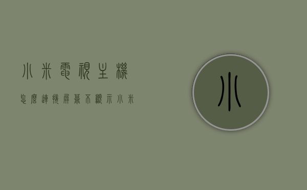 小米电视主机怎么连接屏幕不显示（小米电视主机连接显示器），小米电视主机连接显示器无显示问题解决方案，小米电视主机连接显示器无显示问题及解决方案，小米电视主机连接显示器无显示问题解决方案大全，连接屏幕不显示的解决方案，小米电视主机连接显示器无显示问题解决方案汇总，连接屏幕不显示的修复方法，小米电视主机连接显示器无显示问题解决方案汇总，小米电视主机连接显示器无显示问题解决方案详解，小米电视主机连接显示器无显示问题详解与解决方案汇总，小米电视主机连接显示器无显示问题详解及解决方案汇总