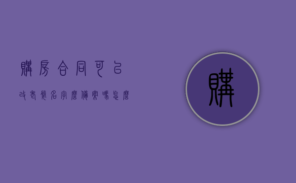 购房合同可以改老婆名字么备案吗怎么改（购房合同变更为老婆），购房合同变更为老婆名字，流程、可行性及备案操作指南，购房合同变更为老婆名字，流程、可行性及备案操作指南全解析！，购房合同变更老婆名字全攻略，流程、可行性及备案操作指南解析！