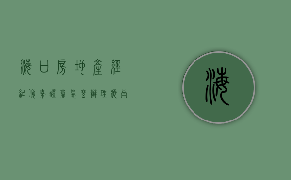 海口房地产经纪备案证书怎么办理（海南房地产经纪公司备案），海口房地产经纪备案证书办理指南，海南房地产经纪公司如何备案？，海口房地产经纪备案证书办理指南，海南房地产经纪公司备案流程详解，海口房地产经纪备案证书办理全攻略，海南房地产经纪公司备案流程详解，海口房地产经纪备案证书办理全攻略，海南房地产经纪公司备案流程详解，海口房地产经纪备案证书办理指南，海南房地产经纪公司备案流程详解，海口房地产经纪备案证书办理指南，海南房地产经纪公司备案流程详解 第1张