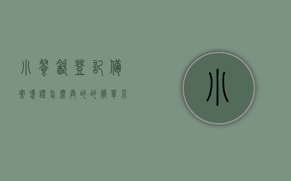 小餐饮登记备案凭证怎么弄的的简单介绍，小餐饮登记备案凭证办理流程简介，小餐饮登记备案凭证办理流程简介及操作指南