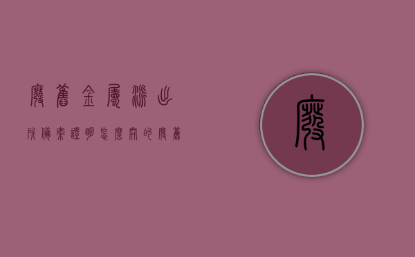 废旧金属派出所备案证明怎么开的（废旧金属公安机关备案资料），如何开具废旧金属派出所备案证明（废旧金属公安机关备案流程详解），废旧金属派出所备案证明开具流程详解，备案资料与流程指南，废旧金属派出所备案证明开具流程详解及备案资料指南，废旧金属派出所备案证明开具流程详解及所需备案资料指南，废旧金属派出所备案证明开具流程详解及所需备案资料指南介绍，废旧金属派出所备案证明开具流程详解及所需备案资料指南介绍