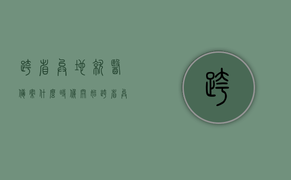 跨省异地就医备案什么时候开始（跨省异地就医备案起止时间），跨省异地就医备案起止时间详解