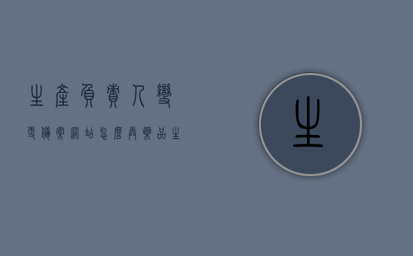 生产负责人变更备案网站怎么弄（药品生产负责人变更需要备案吗），药品生产负责人变更备案流程及操作指南