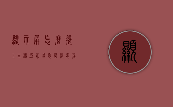 显示屏怎么接上主机（显示屏怎么接电脑），如何连接显示屏到主机（电脑连接显示屏教程），如何连接显示屏到主机（详细教程，从显示屏到电脑的连接步骤），详细教程，从显示屏到电脑的连接步骤，教你如何将显示屏接上主机，详细教程如何将显示屏成功连接到电脑主机，步骤解析与操作指南，详细教程如何将显示屏成功连接到电脑主机，步骤解析与操作指南，详细教程如何将显示屏成功连接到电脑主机，步骤解析与操作指南，详细教程，如何将显示屏成功连接到电脑主机——步骤解析与操作指南