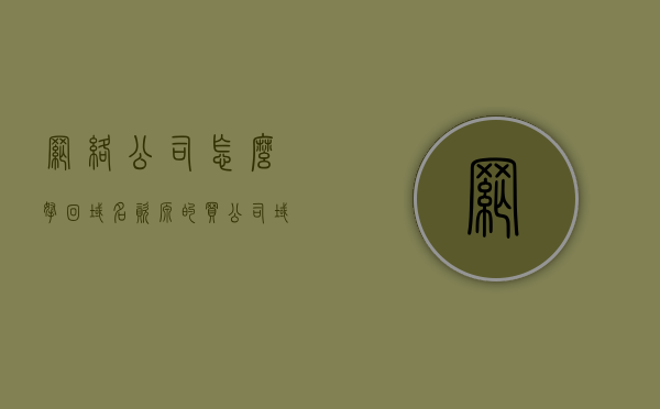 网络公司怎么拿回域名资源的（买公司域名），网络公司如何成功获取域名资源，购买公司域名的策略与途径，网络公司如何成功购买公司域名，策略、途径与获取域名资源的秘籍，网络公司成功获取域名资源的策略与途径，购买公司域名的秘籍及实践指南