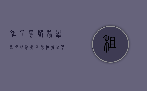租了云服务器还要租数据库吗（租服务器和云服务器哪个省钱），关于云服务器是否需要额外租赁数据库及服务器与云服务器成本对比的探讨