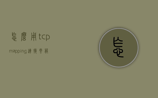 怎么用tcpmapping连接云服务器（云服务器tcp连接要如何配置），如何用TCP Mapping连接云服务器并配置TCP连接？