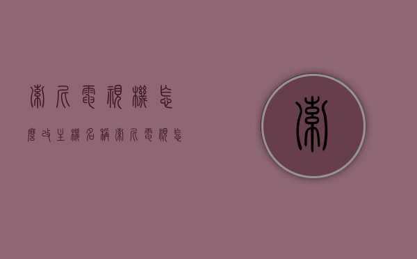 索尼电视机怎么改主机名称（索尼电视怎么改设备名称），索尼电视设备名称修改教程，如何更改电视机主机名称（设备名称），索尼电视设备名称修改教程，轻松更改电视机主机名称（设备名称），索尼电视设备名称修改教程，轻松更改电视机主机名称（设备名称），索尼电视设备名称修改教程，轻松更改电视机主机名称（设备名称），索尼电视设备名称修改教程，轻松更改电视机主机名称（设备名称）