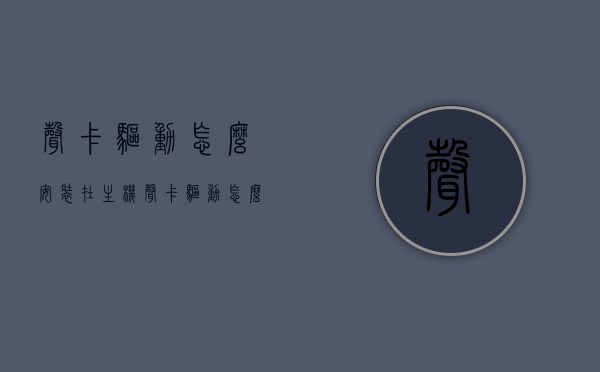 声卡驱动怎么安装在主机（声卡驱动怎么安装?），声卡驱动安装步骤详解，主机上如何安装声卡驱动？，声卡驱动安装详解，步骤与指南，主机上如何轻松安装声卡驱动？，主机声卡驱动安装步骤详解，轻松指南与最佳实践，声卡驱动安装详解，步骤指南与最佳实践，轻松安装主机声卡驱动，主机声卡驱动安装详解，步骤指南与最佳实践