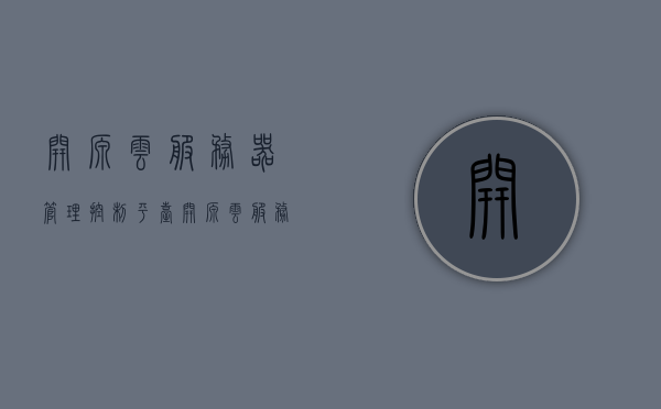 开源云服务器管理控制平台（开源云服务器管理控制平台官网），开源云服务器管理控制平台官网介绍及功能概述，开源云服务器管理控制平台，官网介绍与功能概述，开源云服务器管理控制平台介绍与功能概述，官网指南及资源管理平台，开源云服务器管理控制平台官网介绍与功能概述，全面解析云平台管理及资源管理平台特性