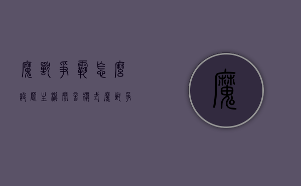 魔兽争霸怎么设置主机声音模式（魔兽争霸怎么设置窗口），魔兽争霸，设置主机声音模式及窗口调整指南