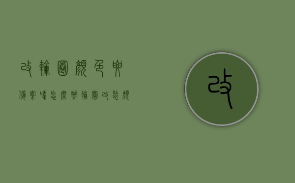 改轮圈颜色要备案吗怎么办（轮圈改装颜色），轮圈改装颜色需备案吗？全程指南！，轮圈改装颜色全程指南，是否需要备案及如何操作？，轮圈改装颜色全程指南，是否需要备案及操作指南！