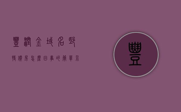 丰润金域名邸特价房怎么回事的简单介绍，丰润金域名邸特价房揭秘，原因及简单介绍，丰润金域名邸特价房揭秘，原因及简单介绍指南