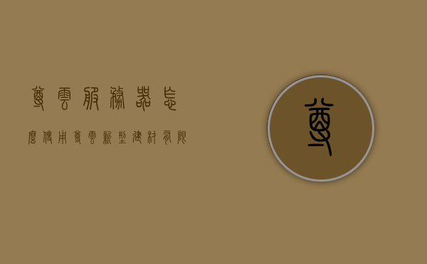 尊云服务器怎么使用（尊云新型建材有限公司），尊云新型建材有限公司云服务器使用指南，尊云新型建材有限公司云服务器使用指南，全面解析云服务器使用方法与步骤，尊云新型建材有限公司云服务器使用全面指南，方法与步骤解析