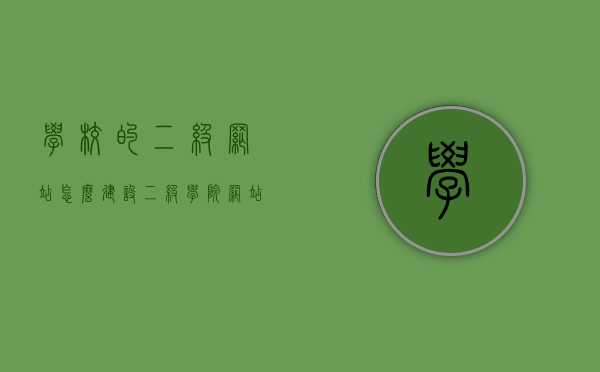 学校的二级网站怎么建设（二级学院网站是什么），学校二级网站的建设与理解，如何打造二级学院网站？