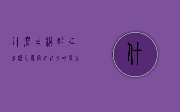什么主机配红米显示屏最好（红米的电脑显示器怎么样），红米显示器最佳搭配主机推荐，红米的电脑显示器表现如何？