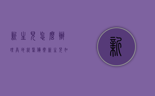 新生儿怎么办理异地就医备案（新生儿如何办理异地就医备案），新生儿异地就医备案办理指南，步骤与注意事项