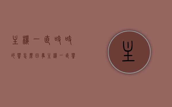 主机一直吱吱的响怎么回事（主机一直响个不停嗡嗡），主机持续发出吱吱响声的原因及解决方法，主机持续发出吱吱响声的原因、解决方法，嗡嗡作响的困扰，主机持续发出吱吱响声的原因及解决方法，嗡嗡作响困扰解析，主机持续发出吱吱响声的原因与解决方法，嗡嗡作响的困扰解析