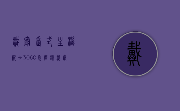 戴尔台式主机显卡3060怎么样（戴尔笔记本3060显卡），戴尔台式主机与笔记本搭载RTX 3060显卡性能解析，体验如何？