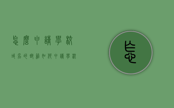 怎么申请学校域名的邮箱（如何申请学校域名的邮箱），如何申请学校域名邮箱？详细步骤解析，如何申请学校域名邮箱？详细步骤解析与指南，如何申请学校域名邮箱？详细步骤解析与操作指南，如何申请学校域名邮箱？详细步骤解析与操作指南大全，如何申请学校域名邮箱？详细步骤解析与操作指南大全返回搜狐查看更多信息，如何申请学校域名邮箱？详细步骤解析与操作指南返回搜狐查看更多信息，如何申请学校域名邮箱？详细步骤解析与操作指南（附返回搜狐查看更多信息）
