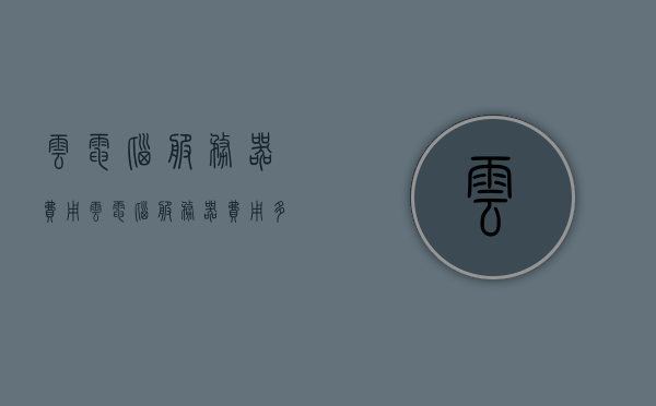 云电脑服务器费用（云电脑服务器费用多少钱），云电脑服务器费用详解，了解云电脑服务器成本及价格构成，云电脑服务器费用全解析，成本与价格构成详解，云电脑服务器费用全解析，成本与价格构成详解及最新价格资讯展示，云电脑服务器费用全解析，成本、价格构成及最新价格资讯展示，云电脑服务器费用详解，成本、价格构成及最新价格资讯全解析，云电脑服务器费用详解，成本、价格构成及最新价格资讯展示，云电脑服务器费用全解析，成本、价格构成及最新价格资讯展示