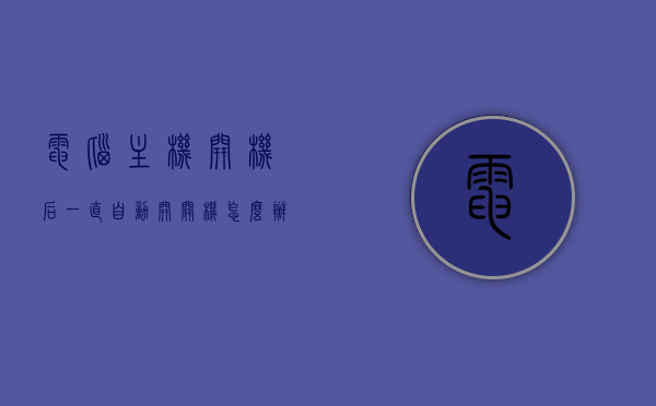 电脑主机开机后一直自动开关机怎么办啊的简单介绍，电脑反复自动开关机问题解析及解决方法，电脑反复自动开关机问题解析，原因、解决方法及简单介绍