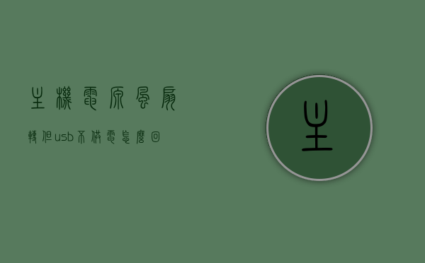 主机电源风扇转但usb不供电怎么回事的简单介绍，主机电源风扇转但USB不供电原因解析，主机电源风扇转动但USB不供电原因解析及解决方法简介