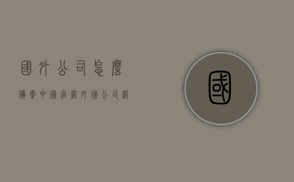 国外公司怎么备案中国官网（外国公司网站备案），外国公司如何备案中国官网，流程解析与操作指南