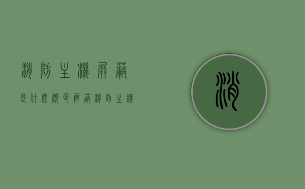 消防主机屏蔽是什么颜色（屏蔽消防主机怎么输入点号），消防主机屏蔽操作详解，屏蔽状态显示颜色及输入点号操作指南