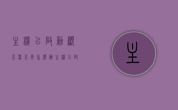 主机已启动显示器不亮怎么办（主机已启动显示器不亮怎么办呀），主机启动但显示器不亮怎么办？快速解决指南，主机启动但显示器不亮？快速解决指南助你轻松应对！