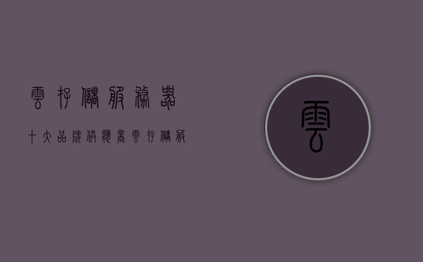 云存储服务器十大品牌供应商（云存储服务器十大品牌供应商有哪些），云存储服务器十大品牌供应商解析与盘点，云存储服务器十大品牌供应商解析与盘点，品牌盘点及行业洞察，云存储服务器十大品牌供应商解析与盘点，行业洞察与品牌盘点，云存储服务器十大品牌供应商深度解析与盘点，行业洞察与品牌一览