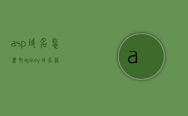 asp域名怎么取（aplkey域名格式），ASP域名如何命名及APLkey域名格式详解